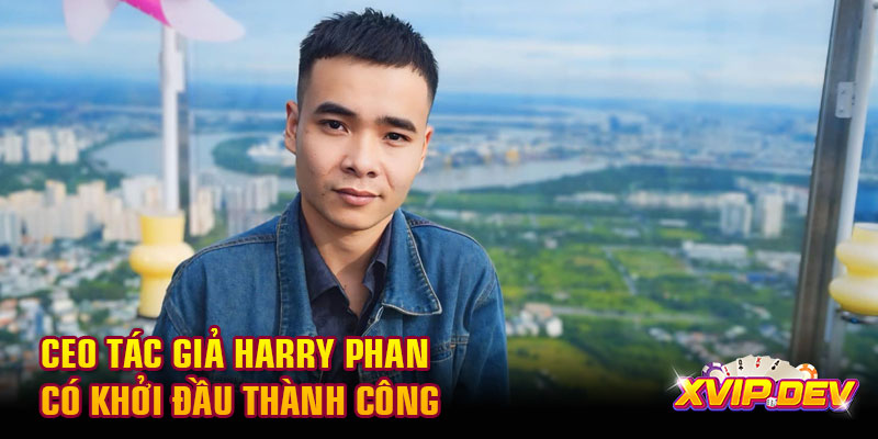 CEO tác giả Harry Phan CEO tác giả Harry Phan có khởi đầu thành công