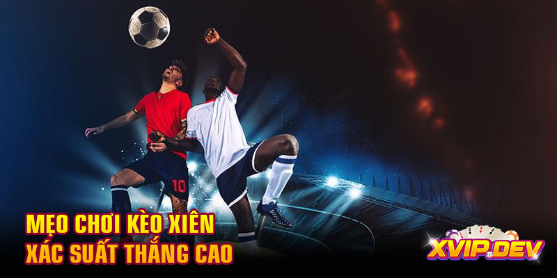 Mẹo chơi kèo xiên xác suất thắng cao