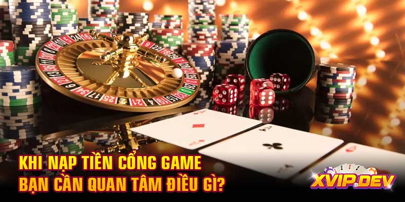 Khi nạp tiền cổng game bạn cần quan tâm điều gì?
