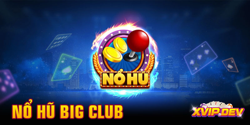 Chơi ngay nổ hũ Big Club – Game đổi thưởng đang hot nhất 2025