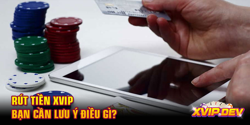 Rút tiền Xvip bạn cần lưu ý điều gì?