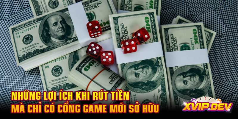 Những lợi ích khi rút tiền mà chỉ có cổng game mới sở hữu