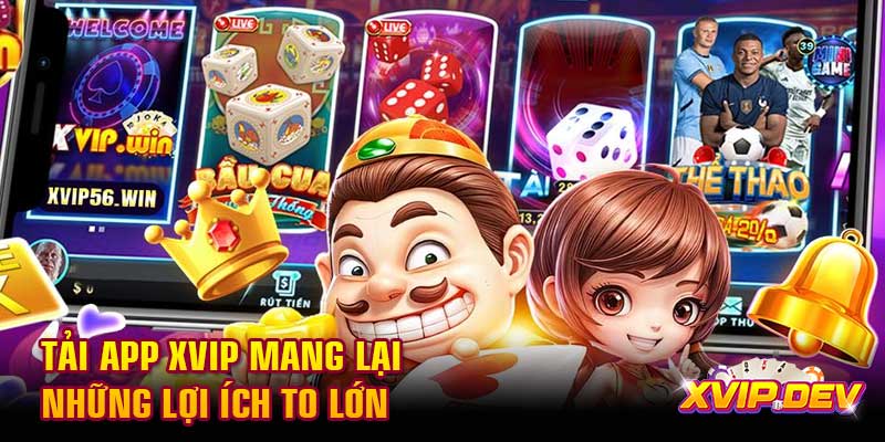 Tải app Xvip mang lại những lợi ích to lớn